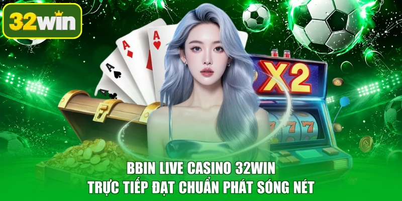 BBIN Live Casino 32WIN trực tiếp đạt chuẩn phát sóng nét