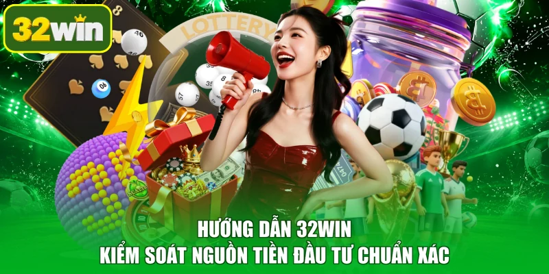 Hướng dẫn 32WIN kiểm soát nguồn tiền đầu tư chuẩn xác