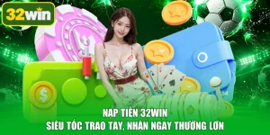 Nạp Tiền 32WIN - Siêu Tốc Trao Tay, Nhận Ngay Thưởng Lớn
