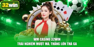 WM Casino 32WIN - Trải Nghiệm Mượt Mà, Thắng Lớn Thả Ga